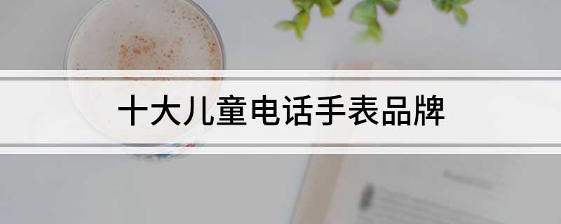 PG电子(中国)官方网站十大儿童电话手表品牌(图1)