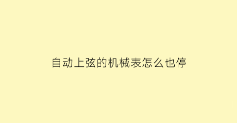 PG电子(中国)官方网站自动上弦的机械表怎么也停(自动上弦的机械表怎么也停了)(图1)