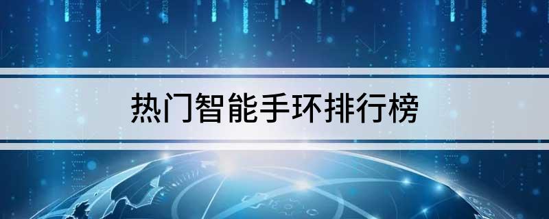 PG电子(中国)官方网站热门智能手环排行榜(图1)