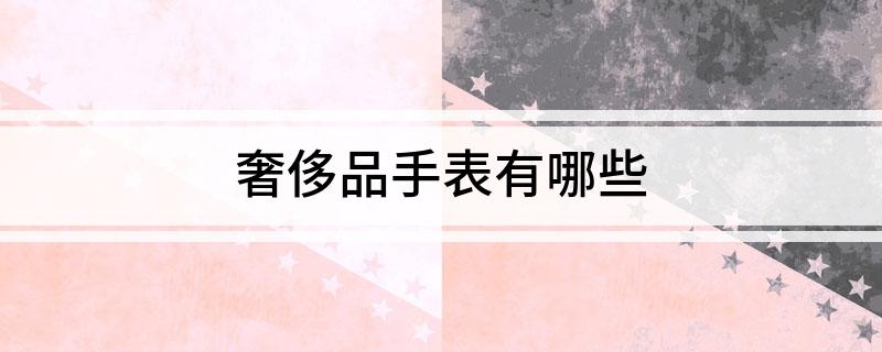 PG电子(中国)官方网站奢侈品手表有哪些(图1)