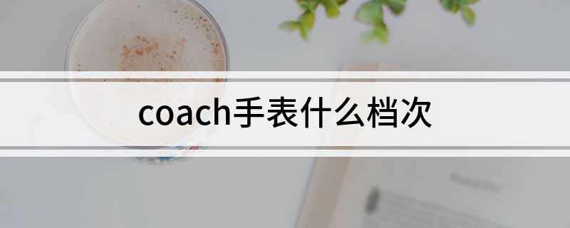 PG电子coach手表什么档次(图1)