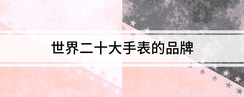 PG电子(中国)官方网站世界二十大手表的品牌(图1)