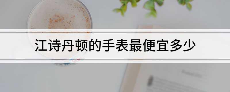 PG电子(中国)官方网站江诗丹顿的手表最便宜多少(图1)